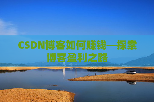 CSDN博客如何赚钱—探索博客盈利之路