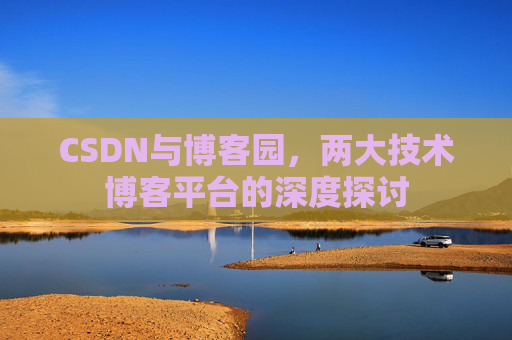 CSDN与博客园，两大技术博客平台的深度探讨
